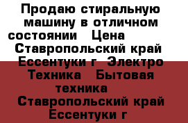 Продаю стиральную машину в отличном состоянии › Цена ­ 7 000 - Ставропольский край, Ессентуки г. Электро-Техника » Бытовая техника   . Ставропольский край,Ессентуки г.